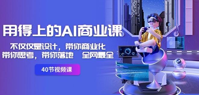 用得上的AI商业课：不仅仅是设计，带你商业化-带你思考-带你落地-全网最全-数智网创