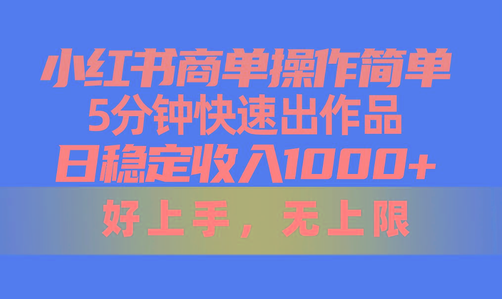 小红书商单操作简单，5分钟快速出作品，日稳定收入1000+，无上限-数智网创