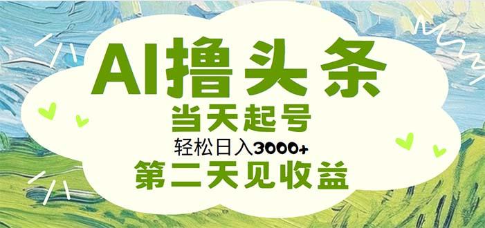 AI撸头条，轻松日入3000+无脑操作，当天起号，第二天见收益-数智网创