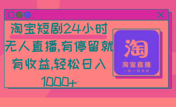 淘宝短剧24小时无人直播，有停留就有收益,轻松日入1000+-数智网创