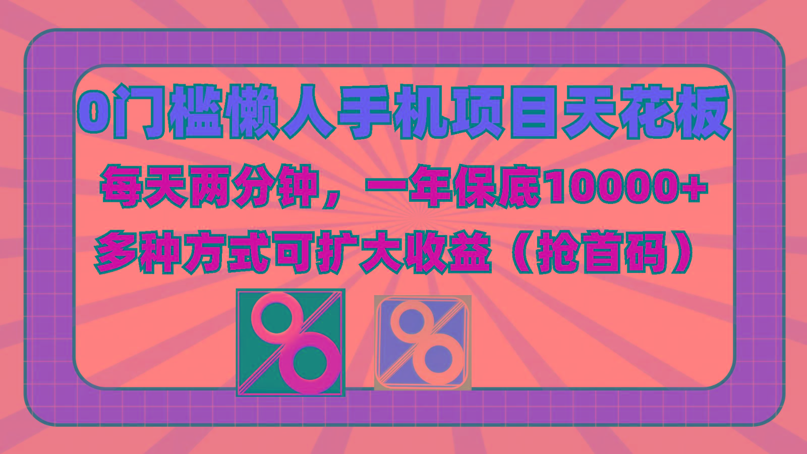 0门槛懒人手机项目，每天2分钟，一年10000+多种方式可扩大收益(抢首码)-数智网创