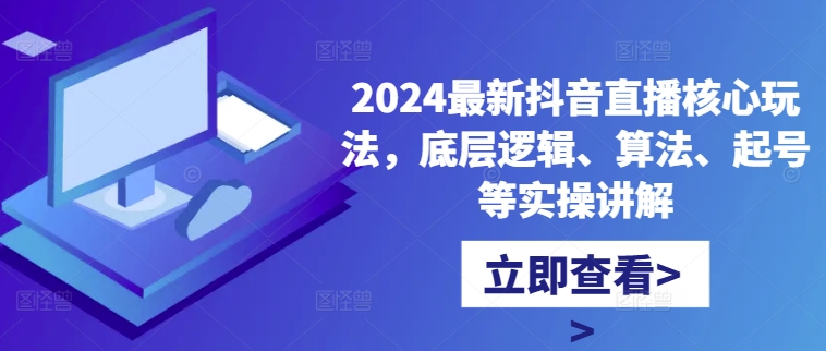2024最新抖音直播核心玩法,底层逻辑、算法、起号等实操讲解-数智网创