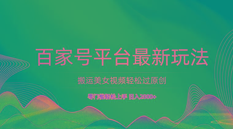 百家号平台搬运美女视频轻松过原创最新玩法,零门槛轻松上手,日入2000+ 可批量-数智网创