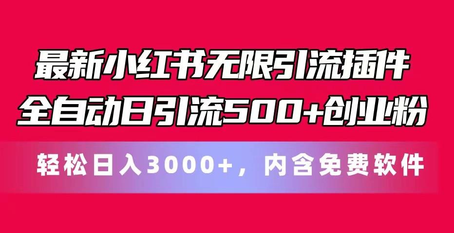 最新小红书无限引流插件全自动日引流500+创业粉 轻松日入3000+，内含免费软件-数智网创
