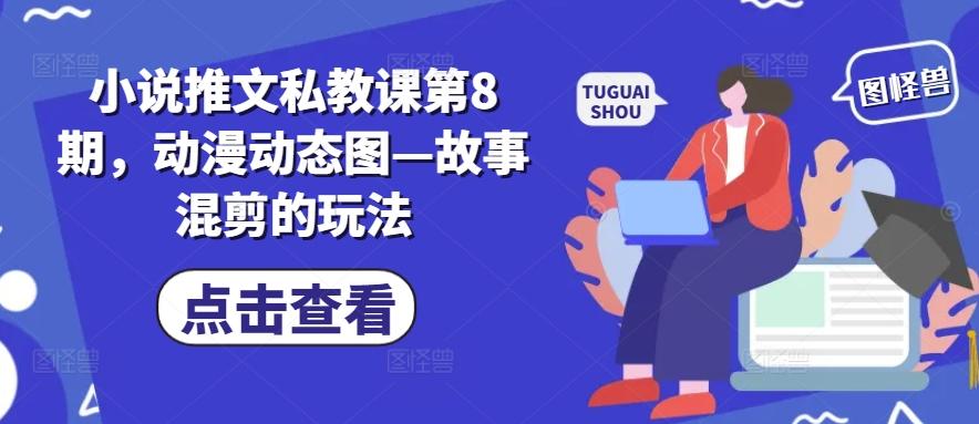 小说推文私教课第8期，动漫动态图—故事混剪的玩法-数智网创