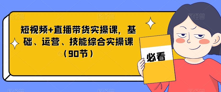 短视频+直播带货实操课,基础、运营、技能综合实操课(90节)-数智网创