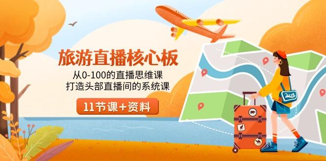 旅游-直播核心板，从0-100的直播思维课，打造头部直播间的系统课-数智网创