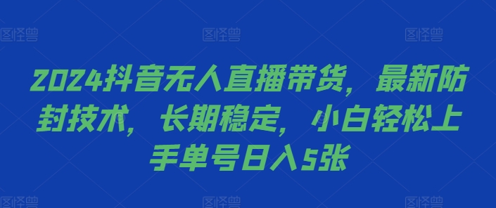 2024抖音无人直播带货，最新防封技术，长期稳定，小白轻松上手单号日入5张【揭秘】-数智网创