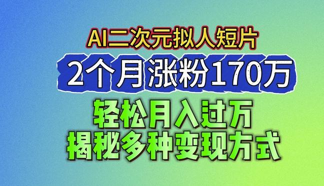 2024最新蓝海AI生成二次元拟人短片，2个月涨粉170万，揭秘多种变现方式【揭秘】-数智网创