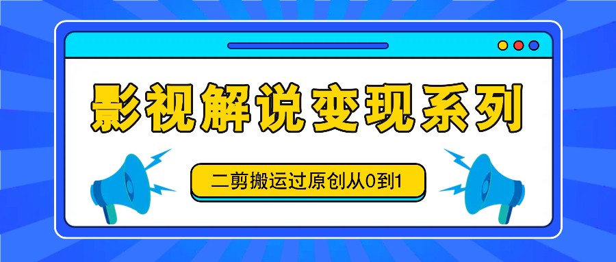 影视解说变现系列，二剪搬运过原创从0到1，喂饭式教程-数智网创
