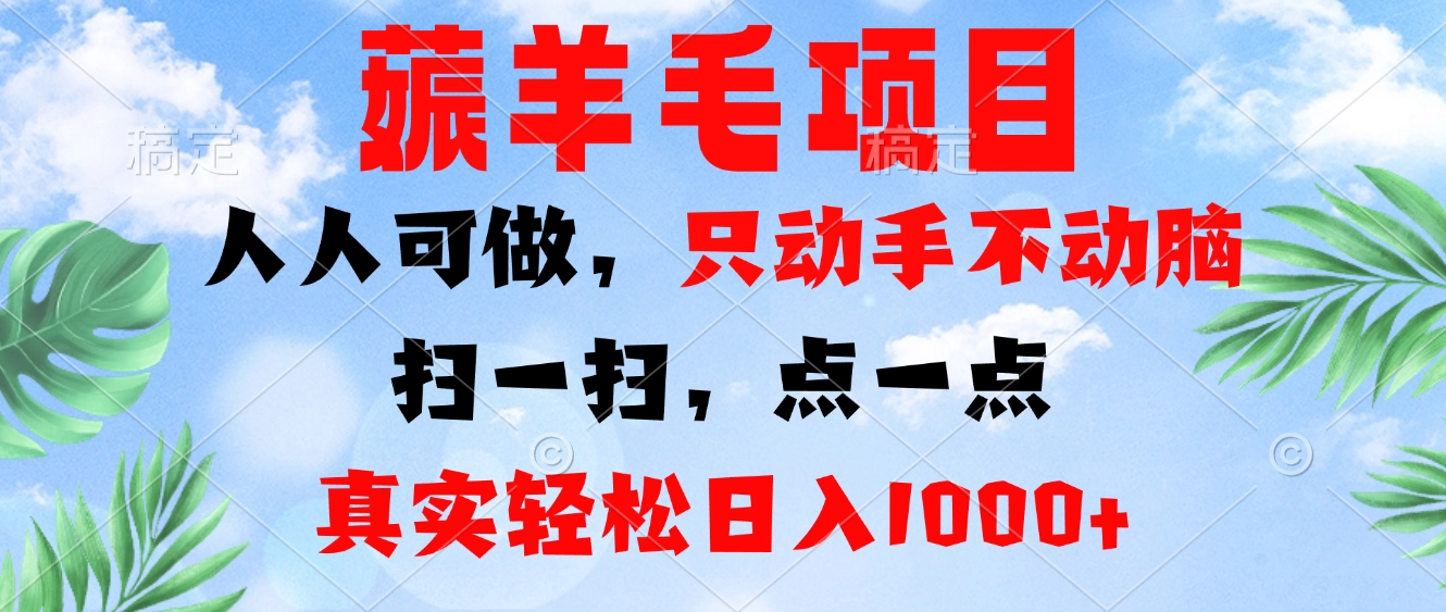 薅羊毛项目，人人可做，只动手不动脑。扫一扫，点一点，真实轻松日入1000+-数智网创