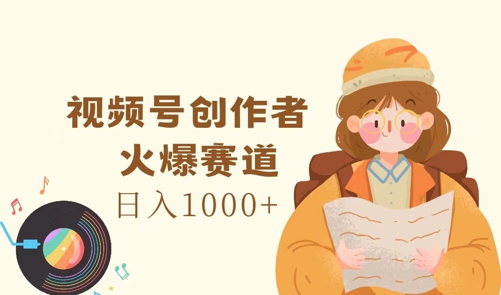 视频号创作者,火爆赛道,日入1000+-数智网创