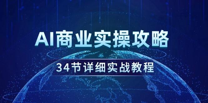 (9421期)AI商业实操攻略，34节详细实战教程！-数智网创