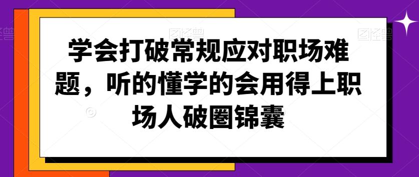 学会打破常规应对职场难题，听的懂学的会用得上职场人破圏锦囊-数智网创