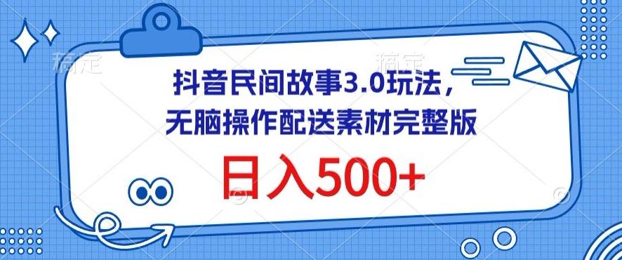 抖音民间故事3.0玩法，无脑操作，日入500+配送素材完整版【揭秘】-数智网创