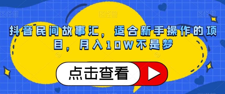 抖音民间故事汇,适合新手操作的项目,月入10W不是梦【揭秘】-数智网创