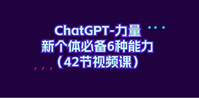 (9684期)ChatGPT-力量 新个体必备6种能力(42节视频课)-数智网创