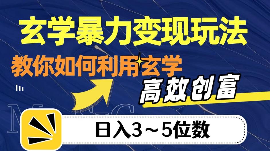 玄学暴力变现玩法，教你如何利用玄学，高效创富！日入3-5位数【揭秘】-数智网创