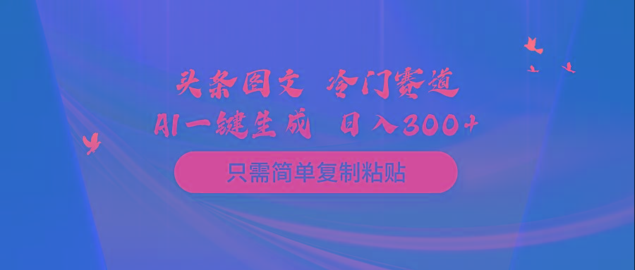 (10039期)头条图文 冷门赛道 只需简单复制粘贴 几分钟一条作品 日入300+-数智网创