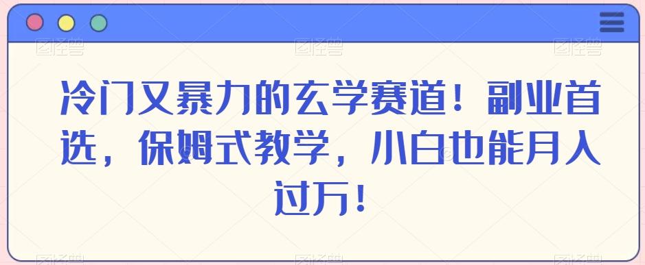 冷门又暴力的玄学赛道！副业首选，保姆式教学，小白也能月入过万！-数智网创
