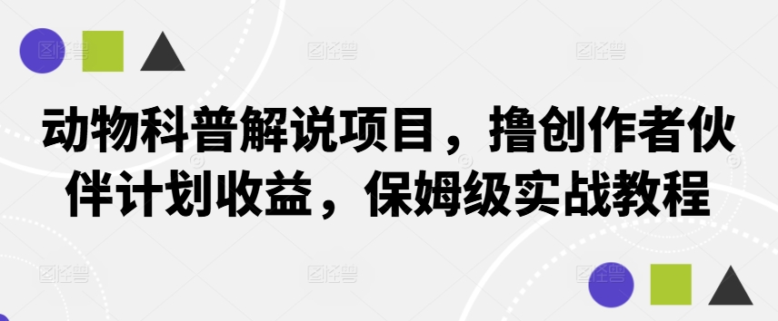 动物科普解说项目，撸创作者伙伴计划收益，保姆级实战教程-数智网创