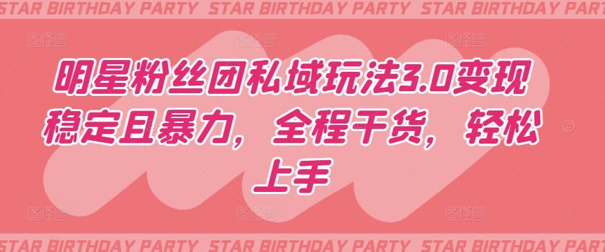 明星粉丝团私域玩法3.0变现稳定且暴力，全程干货，轻松上手【揭秘】-数智网创