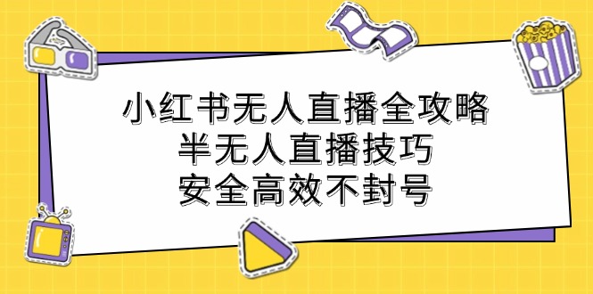 小红书无人直播全攻略：半无人直播技巧，安全高效不封号-数智网创