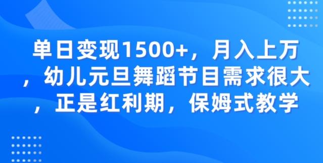 单日变现1500+，月入上万幼儿元旦舞蹈节目需求很大正是红利期，保姆式教学-数智网创