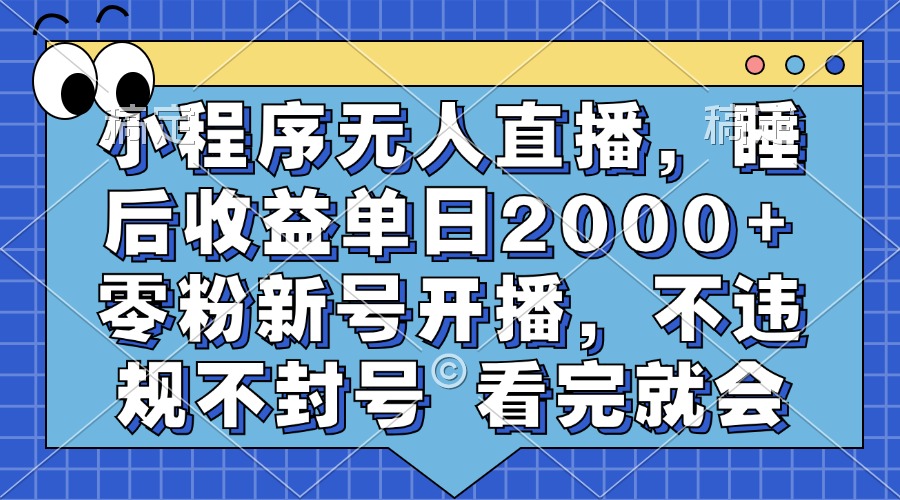 小程序无人直播，睡后收益单日2000+ 零粉新号开播，不违规不封号 看完就会-数智网创