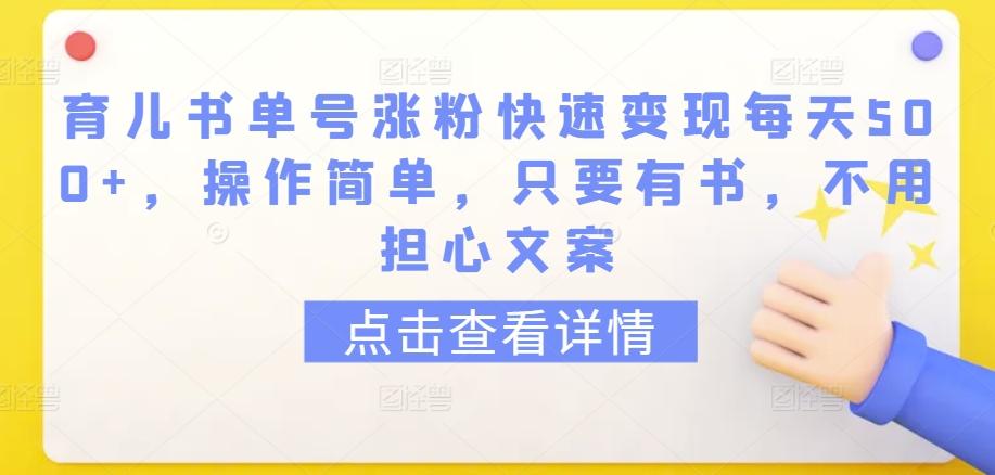 育儿书单号涨粉快速变现每天500+，操作简单，只要有书，不用担心文案【揭秘】-数智网创