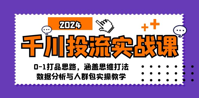 千川投流实战课:0-1打品思路,涵盖思维打法、数据分析与人群包实操教学-数智网创
