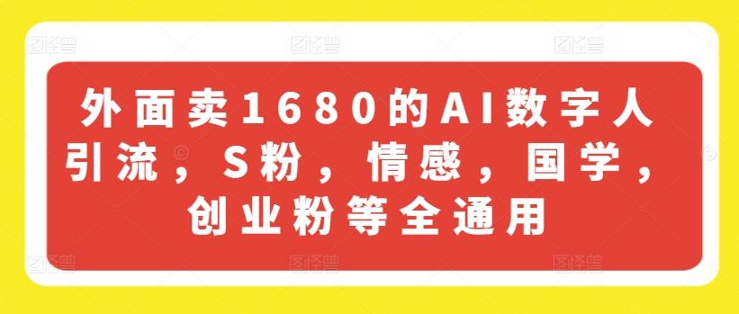 外面卖1680的AI数字人引流，S粉，情感，国学，创业粉等全通用-数智网创