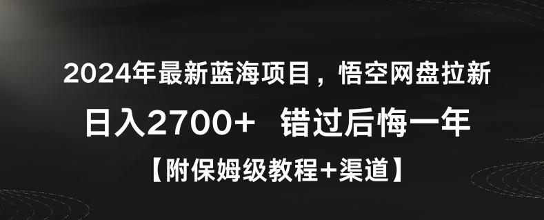 2024年最新蓝海项目,悟空网盘拉新,日入2700+错过后悔一年【附保姆级教程+渠道】【揭秘】-数智网创
