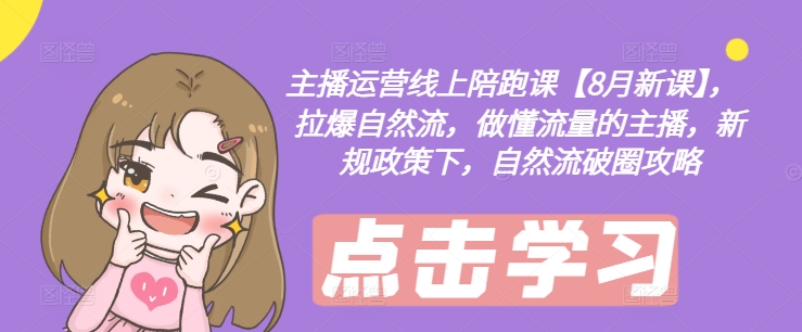 主播运营线上陪跑课【8月新课】，拉爆自然流，做懂流量的主播，新规政策下，自然流破圈攻略-数智网创