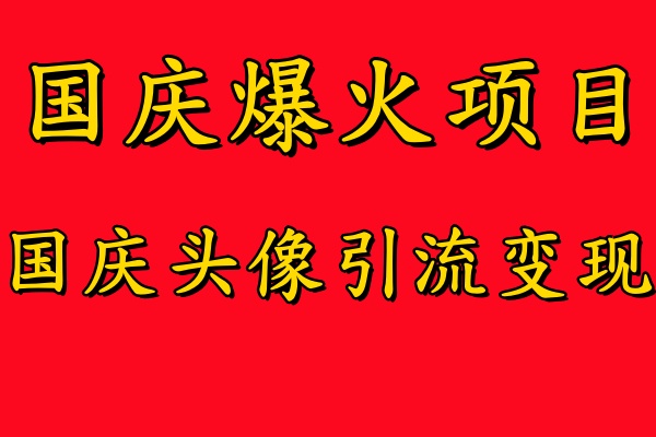国庆爆火风口项目——国庆头像引流变现,零门槛高收益,小白也能起飞【揭秘】-数智网创