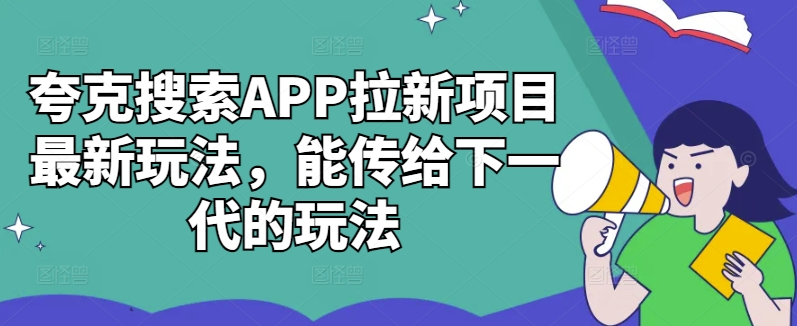 夸克搜索APP拉新项目最新玩法，能传给下一代的玩法-数智网创