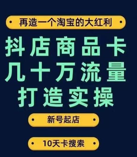 抖店商品卡几十万流量打造实操，从新号起店到一天几十万搜索、推荐流量完整实操步骤-数智网创