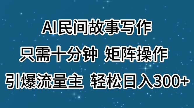 AI民间故事写作,只需十分钟,矩阵操作,引爆流量主,轻松日入300+-数智网创