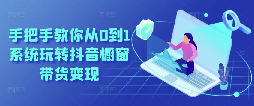 手把手教你从0到1系统玩转抖音橱窗带货变现-数智网创