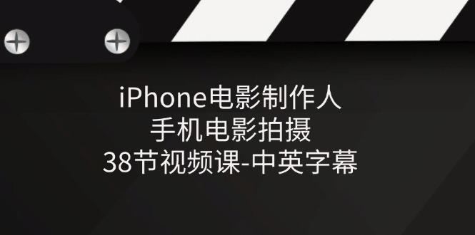 iPhone电影制作人-手机电影拍摄-38节视频课-中英字幕-数智网创