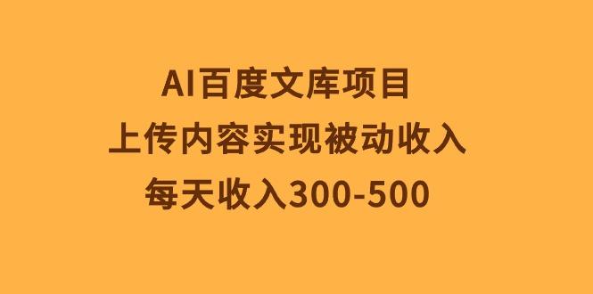 AI百度文库项目，上传内容实现被动收入，每天收入300-500-数智网创