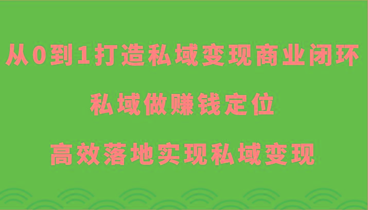 从0到1打造私域变现商业闭环-私域做赚钱定位，高效落地实现私域变现-数智网创