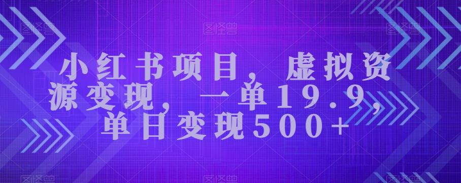 小红书项目，虚拟资源变现，一单19.9，单日变现500+-数智网创