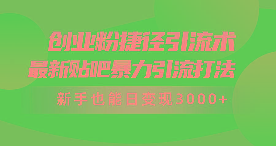 (10071期)创业粉捷径引流术，最新贴吧暴力引流打法，新手也能日变现3000+附赠全…-数智网创