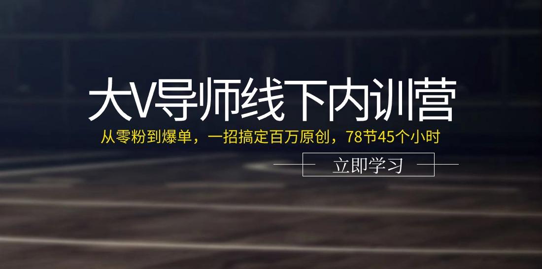 大V导师线下内训营：从零粉到爆单，一招搞定百万原创(78节45个小时)-数智网创
