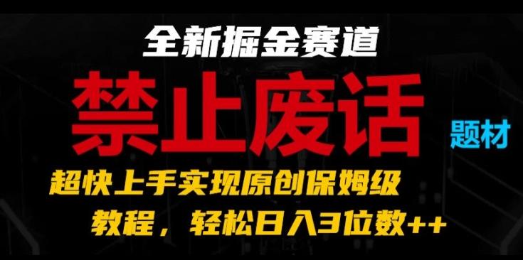 全新掘金赛道，禁止废话题材，超快上手实现原创保姆级教程，轻松日入3位数【揭秘】-数智网创