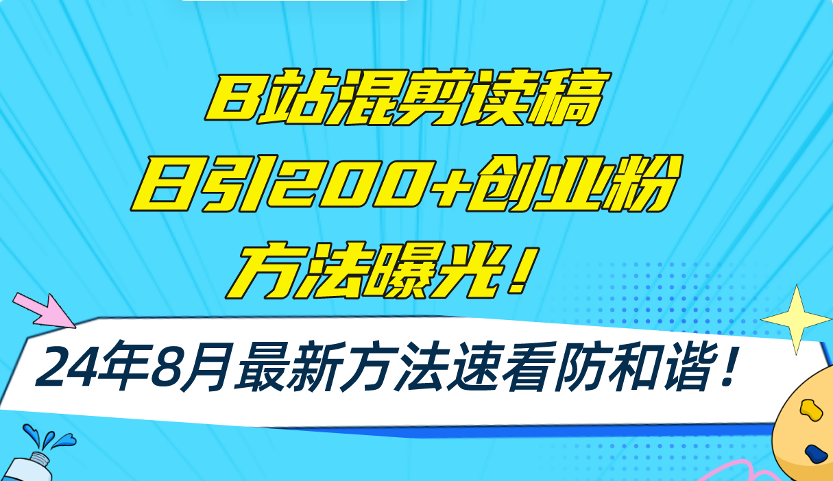 B站混剪读稿日引200+创业粉方法4.0曝光，24年8月最新方法Ai一键操作 速…-数智网创