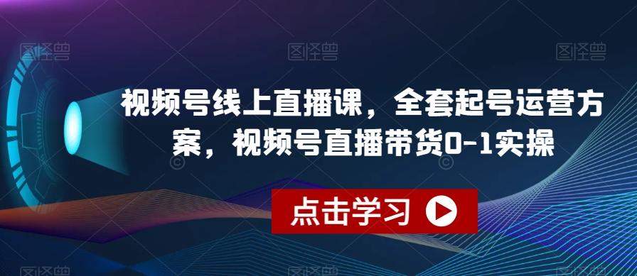 视频号线上直播课，全套起号运营方案，视频号直播带货0-1实操-数智网创