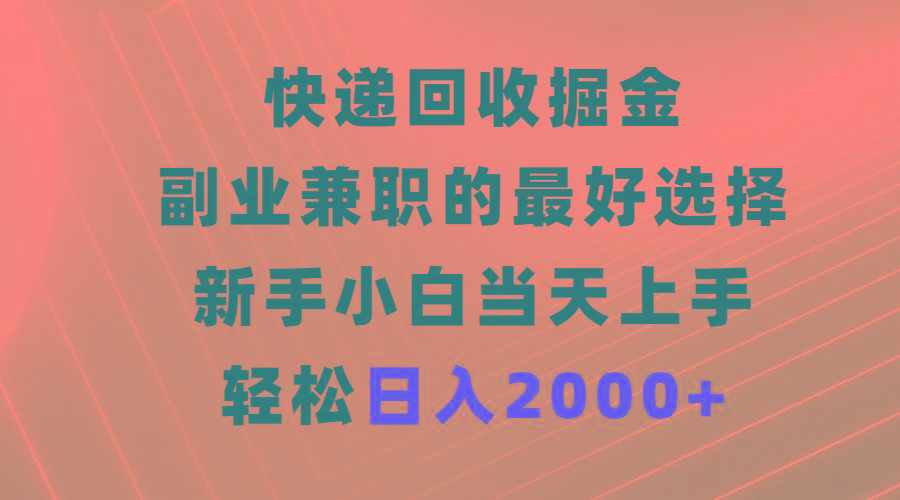 (9546期)快递回收掘金，副业兼职的最好选择，新手小白当天上手，轻松日入2000+-数智网创