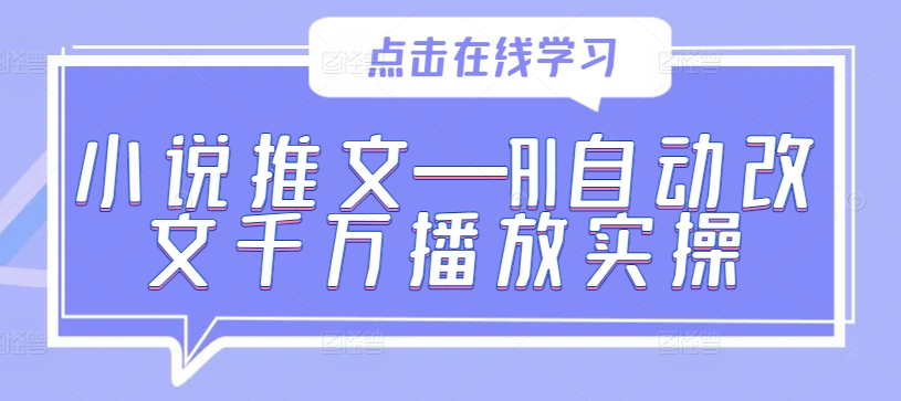 小说推文—AI自动改文千万播放实操-数智网创